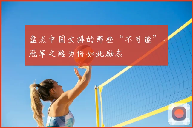 盘点中国女排的那些“不可能”,冠军之路为何如此励志