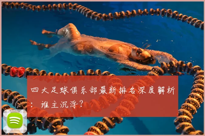 四大足球俱乐部最新排名深度解析:谁主沉浮?