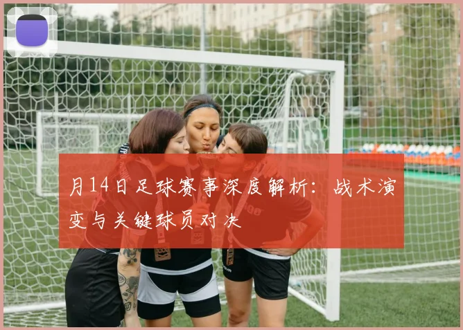 月14日足球赛事深度解析:战术演变与关键球员对决