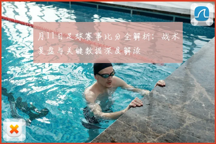 月11日足球赛事比分全解析:战术复盘与关键数据深度解读