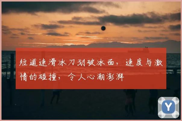 短道速滑冰刀划破冰面,速度与激情的碰撞,令人心潮澎湃