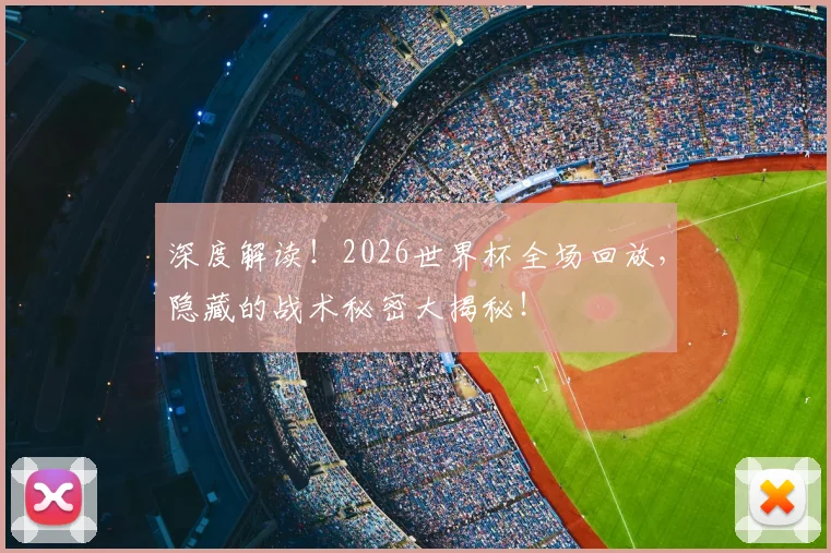 深度解读!2026世界杯全场回放,隐藏的战术秘密大揭秘!