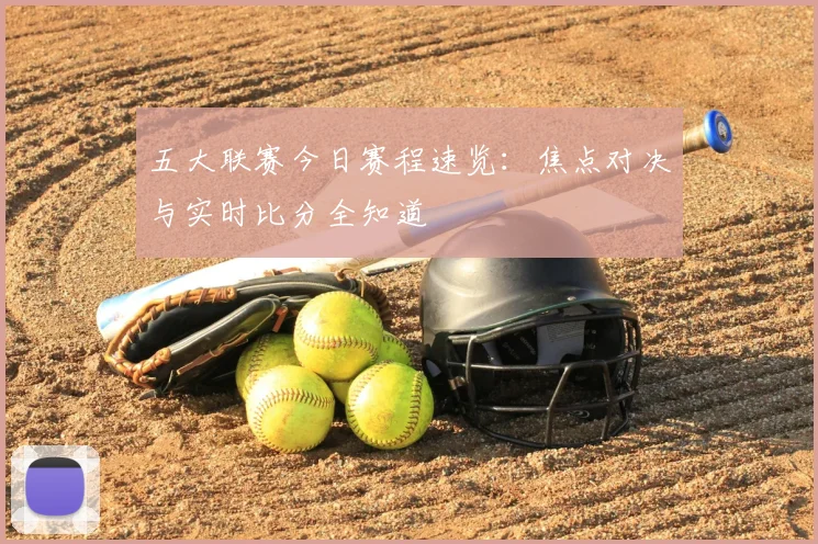 五大联赛今日赛程速览:焦点对决与实时比分全知道