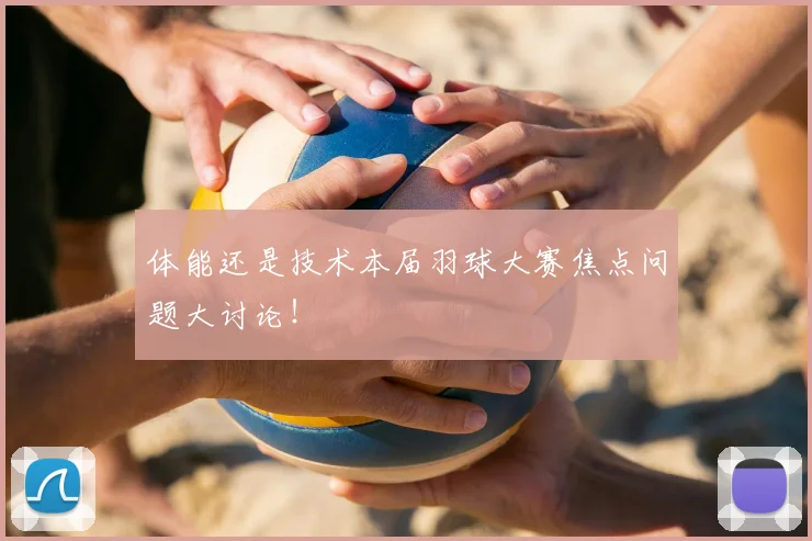 体能还是技术本届羽球大赛焦点问题大讨论！