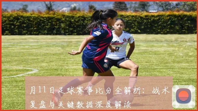 月11日足球赛事比分全解析：战术复盘与关键数据深度解读